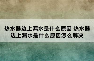 热水器边上漏水是什么原因 热水器边上漏水是什么原因怎么解决